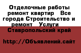 Отделочные работы,ремонт квартир - Все города Строительство и ремонт » Услуги   . Ставропольский край